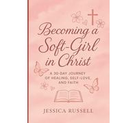 Becoming a Soft-Girl in Christ: A 30-Day Devotional for Healing, Self-Love & Spiritual Growth