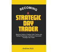 Becoming a Strategic day Trader: Beginner Guide to Trading Tools, Tactics and Trading Psychology to Become a Successful Strategic day Trader