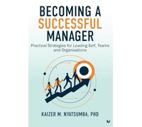 BECOMING A SUCCESSFUL MANAGER: Practical Strategies for Leading Self, Teams and Organisations