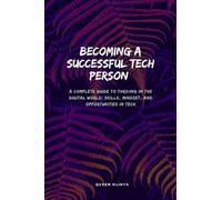Becoming A Successful Tech Person: A Complete Guide to Thriving in the Digital World; Skills, Mindset, and Opportunities in Tech (Thriving in Tech Series)