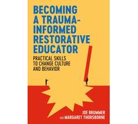 Becoming a Trauma-informed Restorative Educator : Practical Skills to Change Culture and Behavior