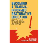 Becoming a Trauma-informed Restorative Educator : Practical Skills to Change Culture and Behavior