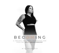 BECOMING: A Trauma Informed Workbook For Healing SELF-ABANDONMENT