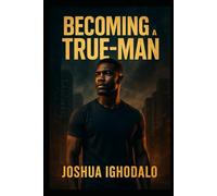 BECOMING A TRUE MAN: Redefining Masculinity Through Purpose, Discipline, and Responsibility