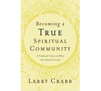 Becoming a True Spiritual Community: A Profound Vision of What the Church Can Be