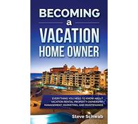 Becoming a Vacation Home Owner: Everything You Need to Know about Vacation Rental Property Ownership, Management, Marketing, and Maintenance