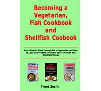 Becoming a Vegetarian, Fish Cookbook and Shellfish Cookbook: Learn How to Start Eating Like a Vegetarian and How to Cook and Prepare Delicious and Tasty Fish and Shellfish Dishes