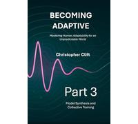 Becoming Adaptive - Mastering Human Adaptability for an Unpredictable World: Part 3: Model Synthesis and Collective Training