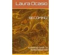 BECOMING:: ADVANCED GUIDE TO MANIFESTING TRANSFORMATION (The Ocasio Method™ Collection)