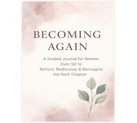 Becoming Again: A Guided Journal for Women Over 50 to Reflect, Rediscover, and Reimagine the Next Chapter | 8.5 x 11 inches, 87 pages