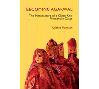 Becoming Agarwal : The Manufacture of a Close-Knit Mercantile Caste