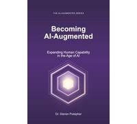 Becoming AI-Augmented: Expanding Human Capability in the Age of AI (The AI-Augmented Series)