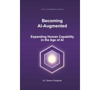 Becoming AI-Augmented: Expanding Human Capability in the Age of AI (The AI-Augmented Series)
