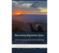 Becoming Alexandra Sims: A Story of Survival, Surrender and Intentional Living