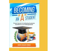 Becoming An "A" Student: Proven Secrets to Achieving Academic Excellence as an Undergraduate