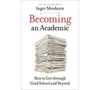 Becoming an Academic: How to Get through Grad School and Beyond