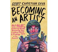 Becoming an Artist: How to Make Art Like a Human by Embracing Failure, Discovering Your Creative Voice and Finding Joy in the Process