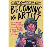 Becoming an Artist : How to Make Art Like a Human by Embracing Failure, Discovering Your Creative Voice & Finding Joy in the Process