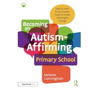 Becoming an Autism-Affirming Primary School : How to Listen to Our Autistic Pupils to Create Meaningful Change