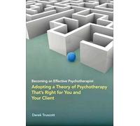 Becoming an Effective Psychotherapist: Adopting a Theory of Psychotherapy That s Right for You and Your Client