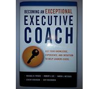 Becoming an Exceptional Executive Coach: Use Your Knowledge, Experience, and Intuition to Help Leaders Excel