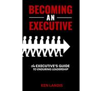 Becoming an Executive: The Executive's Guide to Enduring Leadership