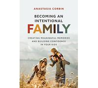 Becoming An Intentional Family: Creating Meaningful Memories And Building Confidence In Your Kids