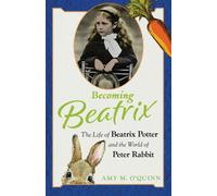 Becoming Beatrix : The Life of Beatrix Potter and the World of Peter Rabbit