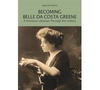 Becoming Belle da Costa Greene: A Visionary Librarian Through Her Letters (Berenson Green)