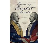 Becoming Benedict Arnold: A Traitor's Tale
