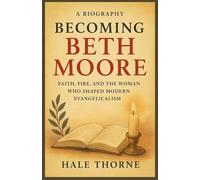 BECOMING BETH MOORE: A BIOGRAPHY: Faith, Fire, and the Woman Who Shaped Modern Evangelicalism