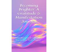 Becoming Brighter: A Gratitude & Manifestation Journal: Where Gratitude Lights the Way to Your Next Chapter