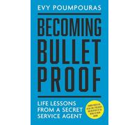 Becoming Bulletproof: Life Lessons from a Secret Service Agent