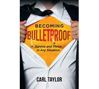 Becoming Bulletproof: Survive and Thrive in Any Situation
