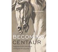 Becoming Centaur: Eighteenth-Century Masculinity and English Horsemanship (Animalibus): 9 (Animalibus: Of Animals and Cultures)