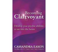 Becoming Clairvoyant: Develop your psychic abilities to see into the future