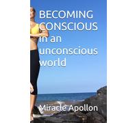 BECOMING CONSCIOUS in an unconscious world
