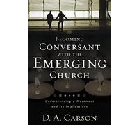 Becoming Conversant with the Emerging Church: Understanding a Movement and Its Implications