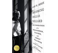 Becoming Dallas Willard - The Formation of a Philosopher, Teacher, and Christ Follower