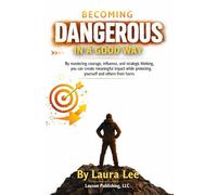 Becoming Dangerous in a Good Way: By mastering courage, influence, and strategic thinking, you can create meaningful impact while protecting yourself and others from harm.