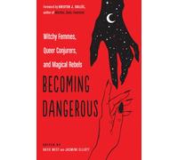 Becoming Dangerous : Witchy Femmes, Queer Conjurers, and Magical Rebels