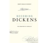 Becoming Dickens: The Invention of a Novelist