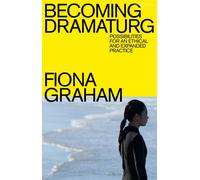 Becoming Dramaturg : Possibilities for an Ethical and Expanded Practice