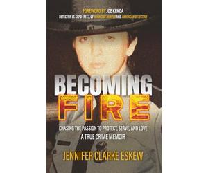 Becoming Fire: Chasing the Passion to Protect, Serve, and Love: A True Crime Memoir