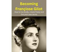 Becoming Françiose Gilot: How to live bodily, create freely and live your own terms