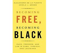 Becoming Free, Becoming Black: Race, Freedom, and Law in Cuba, Virginia, and Louisiana (Studies in Legal History)