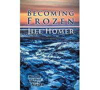 Becoming Frozen: Memoir of a First Year in Alaska
