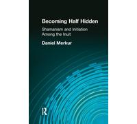 Becoming Half Hidden : Shamanism and Initiation Among the Inuit