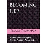 Becoming Her: 30 Days to Becoming the Woman You Were Meant to Be