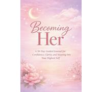 Becoming Her: A 30-Day Guided Journal for Confidence, Clarity, and Stepping Into Your Highest Self